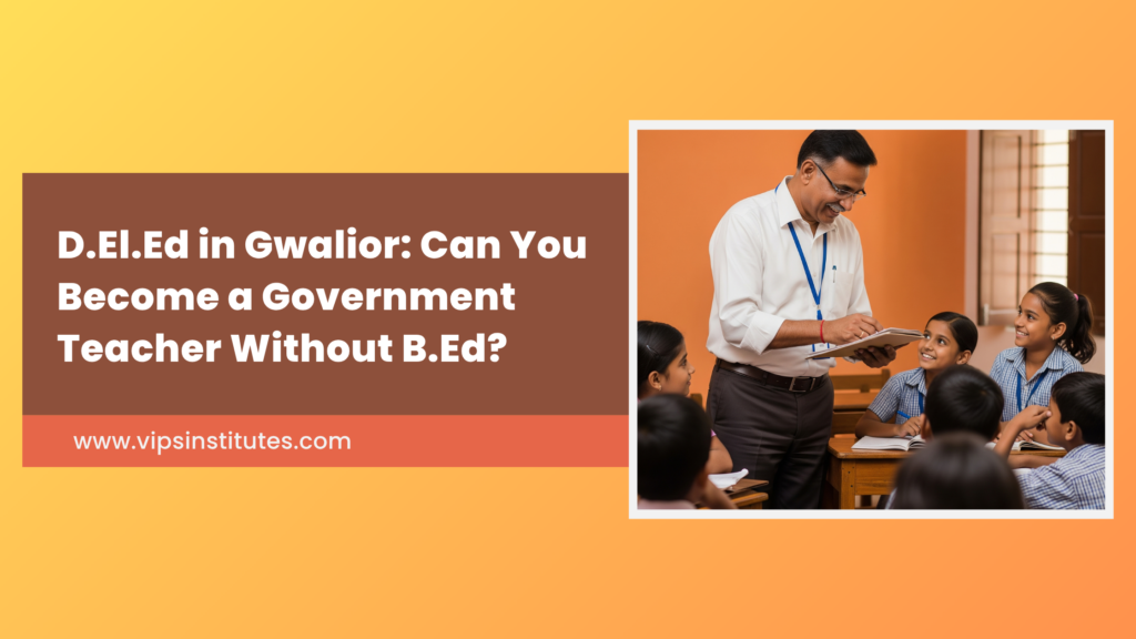 D.El.Ed in Gwalior: Can You Become a Government Teacher Without B.Ed?